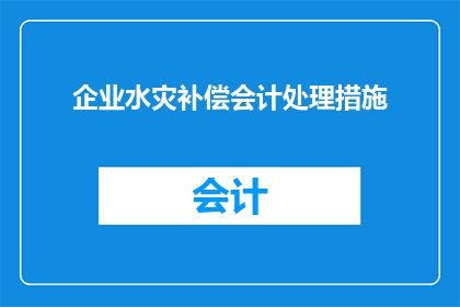 企业水灾补偿会计处理措施(企业遭遇水灾时，如何正确处理会计补偿？)