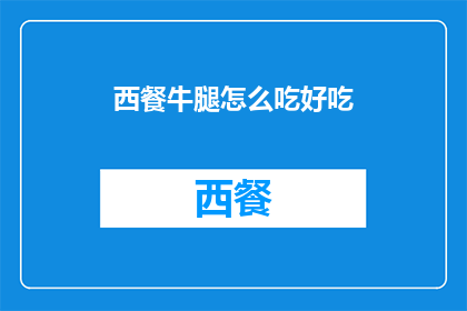 西餐牛腿怎么吃好吃(如何烹饪西餐牛腿以提升其美味度？)