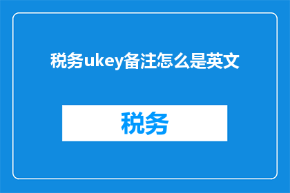 税务ukey备注怎么是英文(税务UKey备注栏的英文内容是否会影响其使用？)
