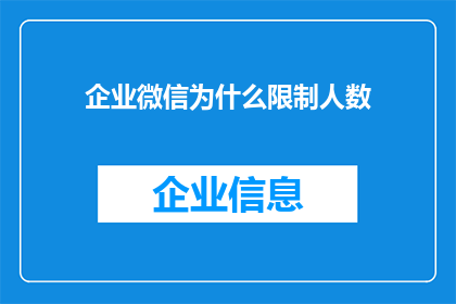 企业微信为什么限制人数(企业微信为何实行人数限制？)