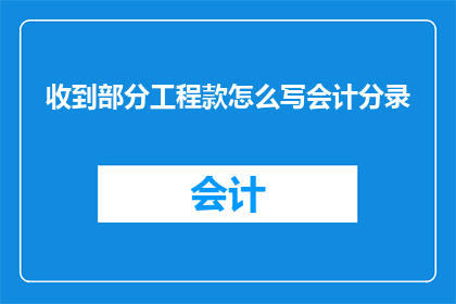 收到部分工程款怎么写会计分录(如何正确记录收到部分工程款的会计分录？)