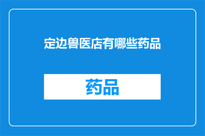 定边兽医店有哪些药品(定边兽医店提供哪些药品？)