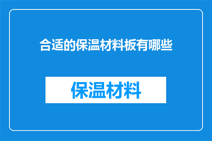 合适的保温材料板有哪些(您知道有哪些合适的保温材料板吗？)
