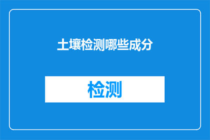 土壤检测哪些成分(土壤检测中应关注哪些关键成分？)