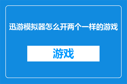 迅游模拟器怎么开两个一样的游戏(如何开启迅游模拟器以同时运行两个相同游戏？)