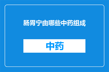 肠胃宁由哪些中药组成(肠胃宁的中药成分是什么？)