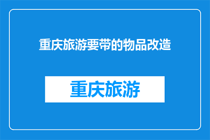 重庆旅游要带的物品改造(重庆旅游必备物品清单：您需要准备哪些物品？)