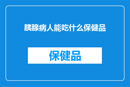 胰腺病人能吃什么保健品(胰腺病患者适合食用哪些保健品？)