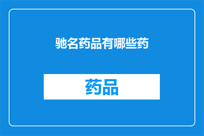 驰名药品有哪些药(哪些药品享有盛誉，成为业界翘楚？)