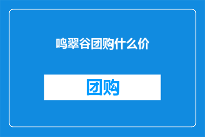 鸣翠谷团购什么价(鸣翠谷团购价格是多少？)