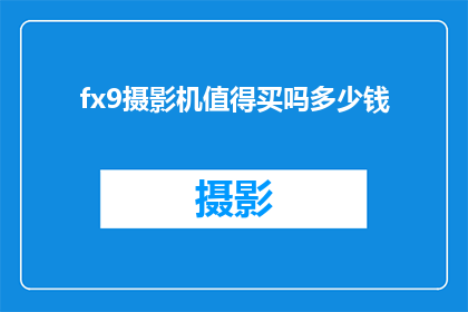 fx9摄影机值得买吗多少钱(是否值得购买FX9摄影机？其价格如何？)