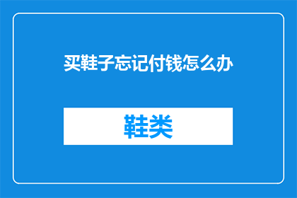 买鞋子忘记付钱怎么办(当您在购买鞋子时不慎遗忘支付款项，该如何应对？)