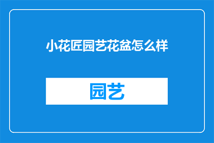 小花匠园艺花盆怎么样(园艺爱好者如何挑选合适的小花匠园艺花盆？)