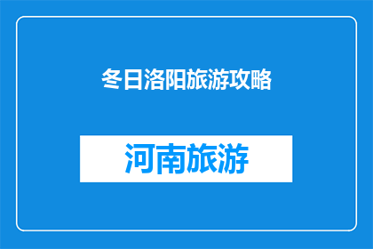 冬日洛阳旅游攻略(冬日洛阳旅游攻略：探索古城的温暖与魅力，你准备好了吗？)