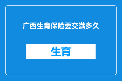 广西生育保险要交满多久(广西生育保险缴纳期限是多久？)