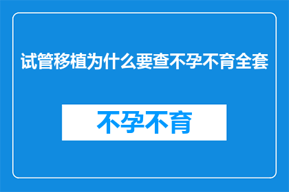试管移植为什么要查不孕不育全套(试管移植前为何要进行全面的不孕不育检查？)