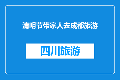 清明节带家人去成都旅游(清明节期间，您是否计划带家人去成都旅游？)