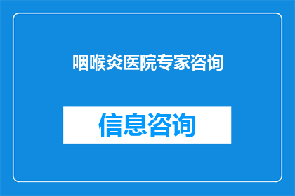 咽喉炎医院专家咨询(咽喉炎症状加剧，专家咨询不可或缺)