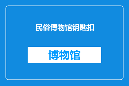 民俗博物馆钥匙扣(民俗博物馆的钥匙扣：你见过吗？)