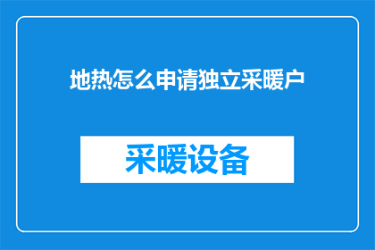 地热怎么申请独立采暖户(如何申请成为独立采暖户？)
