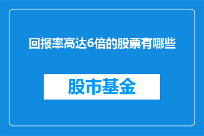 回报率高达6倍的股票有哪些(哪些股票的回报率高达6倍？)