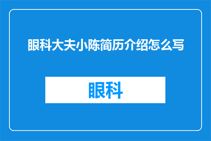 眼科大夫小陈简历介绍怎么写(如何撰写一份吸引眼球的眼科大夫小陈简历介绍？)