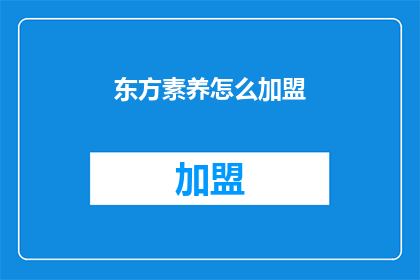 东方素养怎么加盟(加盟东方素养的流程是怎样的？)