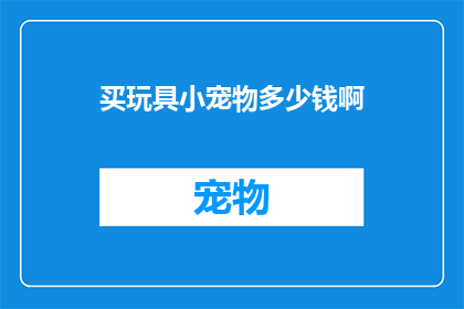 买玩具小宠物多少钱啊(您是否好奇购买玩具小宠物需要花费多少钱？)