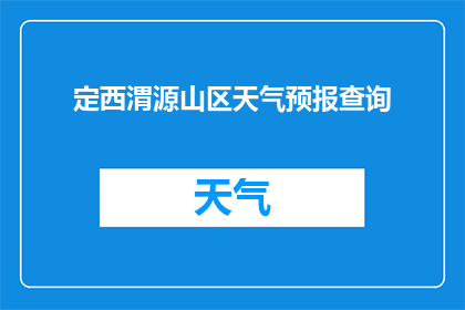 定西渭源山区天气预报查询(您是否在寻找定西渭源山区的天气情况？请告诉我您的查询需求，以便我为您提供准确的天气预报)