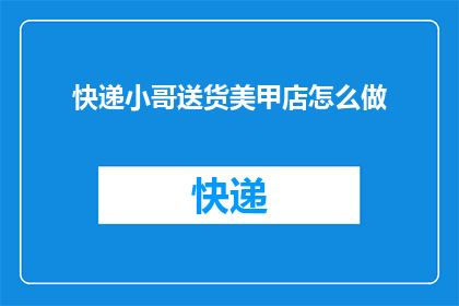 快递小哥送货美甲店怎么做(如何高效地完成快递小哥在美甲店的送货任务？)