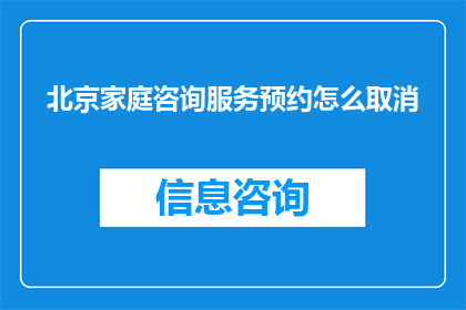 北京家庭咨询服务预约怎么取消(如何取消北京家庭咨询服务预约？)