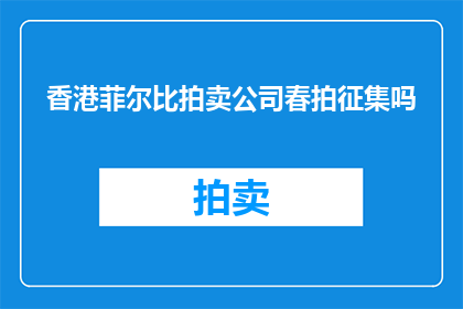 香港菲尔比拍卖公司春拍征集吗(香港菲尔比拍卖公司是否征集春季拍卖？)