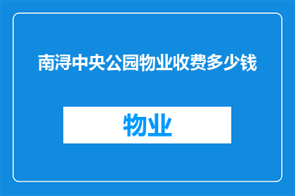 南浔中央公园物业收费多少钱(南浔中央公园的物业费用是多少？)
