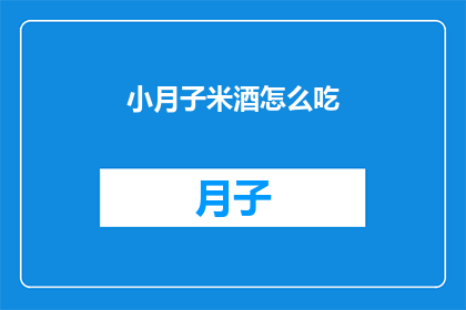 小月子米酒怎么吃(如何正确享用小月子米酒？)