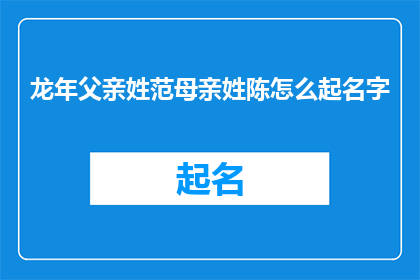 龙年父亲姓范母亲姓陈怎么起名字(在龙年之际，若父亲姓范而母亲姓陈，如何为新生儿起一个既符合传统又充满个性的名字？)