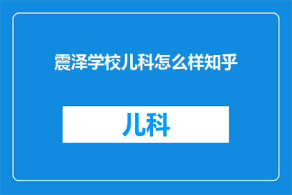 震泽学校儿科怎么样知乎(震泽学校儿科教育质量如何？在知乎上有哪些评价？)