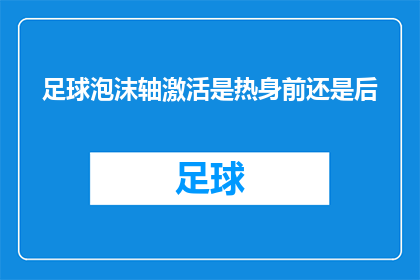 足球泡沫轴激活是热身前还是后(足球泡沫轴激活的最佳时机：是热身前还是热身后？)