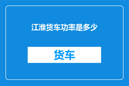 江淮货车功率是多少(江淮货车的功率是多少？)