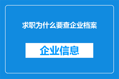 求职为什么要查企业档案(为何在求职过程中要仔细审查企业档案？)