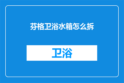 芬格卫浴水箱怎么拆(如何拆解芬格卫浴水箱？)