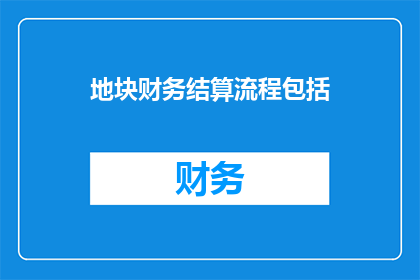 地块财务结算流程包括(地块财务结算流程究竟包括哪些关键步骤？)