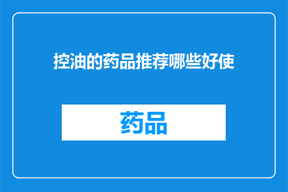 控油的药品推荐哪些好使(哪些控油药品效果显著？)