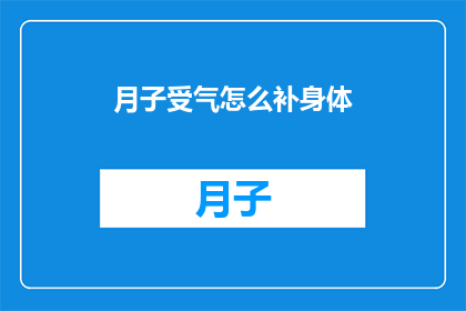 月子受气怎么补身体(如何有效补养在月子期间受委屈的身体？)