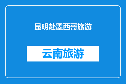 昆明赴墨西哥旅游(昆明人是否计划前往墨西哥进行一次难忘的旅行？)