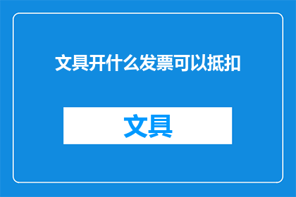 文具开什么发票可以抵扣(文具开什么发票可以抵扣？)