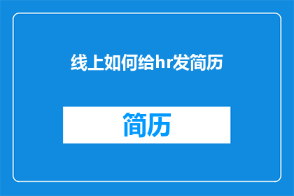 线上如何给hr发简历(如何通过线上渠道向人力资源部门提交简历？)
