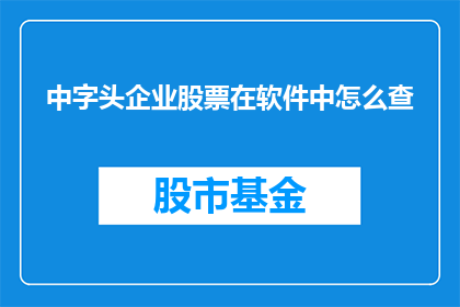 中字头企业股票在软件中怎么查(如何查询带有中字的企业股票信息？)