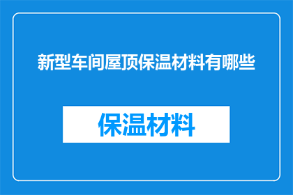 新型车间屋顶保温材料有哪些(新型车间屋顶保温材料有哪些？)