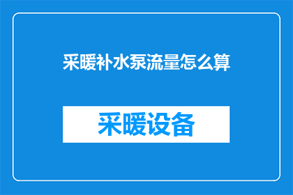采暖补水泵流量怎么算(如何计算采暖补水泵的流量？)