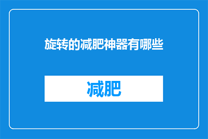 旋转的减肥神器有哪些(探索减肥界的革命性工具：哪些旋转设备能助你轻松瘦身？)